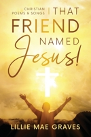 That Friend Named Jesus: Christian Poems and Songs 1943342474 Book Cover