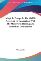 Magic In Europe In The Middle Ages And Its Connection With The Mysterious Healing And Marvelous Deliverances 1425305059 Book Cover