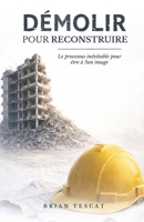 DÉMOLIR pour RECONSTRUIRE: LE PROCESSUS INÉVITABLE POUR ÊTRE À SON IMAGE (French Edition) 295921885X Book Cover