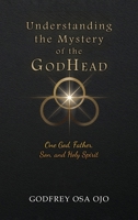 Understanding the Mystery of the GodHead: One God, Father, Son, and the Holy Spirit 1918534063 Book Cover