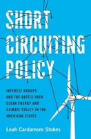 Short Circuiting Policy: Interest Groups and the Battle Over Clean Energy and Climate Policy in the American States 0190074264 Book Cover