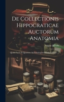 De Collectionis Hippocraticae Auctorum Anatomia: Qualis Fuerit Et Quantum Ad Pathologiam Eorum Valuerit ... 1021145424 Book Cover