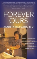 Forever Ours: Real Stories of Immortality and Living From A Forensic Pathologist 1577314816 Book Cover