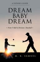 Dream Baby Dream: From T-Ball to Division 1 Baseball 1480860344 Book Cover