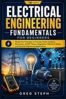 Electrical Engineering Fundamentals for Beginners: Master the Principles of Circuits, Power Systems, Electronics, AC/DC Theory, Magnetism, Electrical Safety, and Practical Engineering Application B0H1R7D66Q Book Cover