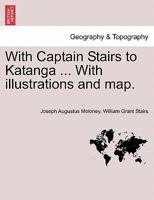 With Captain Stairs to Katanga ... With illustrations and map. 1241518610 Book Cover