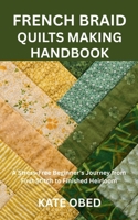 FRENCH BRAID QUILTS MAKING HANDBOOK: A Stress-Free Beginner's Journey from First Stitch to Finished Heirloom B0FTZDN75N Book Cover