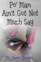 Po' Man Ain't Got Not Much Say 179820455X Book Cover