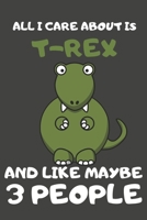 All I Care About Is T-Rex And Like Maybe 3 People: T-Rex Gifts Lined Notebooks, Journals, Planners and Diaries to Write In | For T-Rex Lovers 1696706998 Book Cover