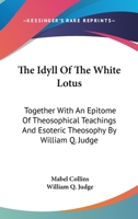 The Idyll Of The White Lotus: Together With An Epitome Of Theosophical Teachings And Esoteric Theosophy By William Q. Judge 1425493351 Book Cover