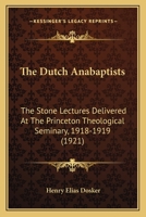 The Dutch Anabaptists: The Stone Lectures Delivered At The Princeton Theological Seminary, 1918-1919 0548892954 Book Cover