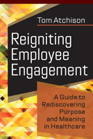 Reigniting Employee Engagement: A Guide to Rediscovering Purpose and Meaning in Healthcare 1640552979 Book Cover