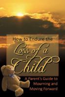 How to Endure the Loss of a Child: A Parent's Guide to Mourning & Moving Forward 1601385714 Book Cover