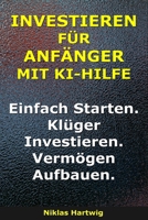 Investieren Für Anfänger Mit KI-Hilfe: Einfach starten. Klüger investieren. Vermögen aufbauen. (Smarter investieren) (German Edition) B0GRSZJZ53 Book Cover