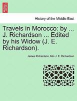 Travels in Morocco: by ... J. Richardson ... Edited by his Widow (J. E. Richardson). Vol. I 1241500347 Book Cover