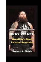 BRAY WYATT: Wrestling's Most Twisted Superstar B0CGL3RMZD Book Cover