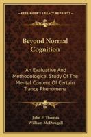 Beyond Normal Cognition: An Evaluative And Methodological Study Of The Mental Content Of Certain Trance Phenomena 1162920564 Book Cover