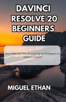 DaVinci Resolve 20 Beginners Guide: Your Step-by-Step Roadmap to Professional Video Creation B0FHFZ3R5K Book Cover