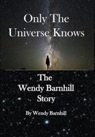 Only the Universe Knows: The Wendy Barnhill Story 1642376221 Book Cover