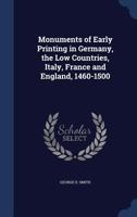 Monuments of Early Printing in Germany, the Low Countries, Italy, France and England, 1460-1500 - Primary Source Edition 1340010976 Book Cover