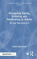 Navigating Eating, Drinking and Swallowing in Adults: 50 Top Tips from A-Z (Navigating Speech and Language Therapy) 1032770155 Book Cover