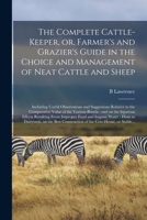 The Complete Cattle-keeper, or, Farmer's and Grazier's Guide in the Choice and Management of Neat Cattle and Sheep: Including Useful Observations and 1015151191 Book Cover