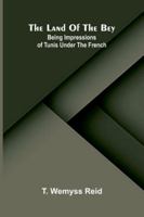 The Land Of The Bey: Being Impressions Of Tunis Under The French 9373054325 Book Cover
