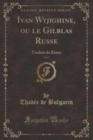 Ivan Wyjighine, Ou Le Gilblas Russe, Vol. 3: Traduit Du Russe (Classic Reprint) 0282204393 Book Cover