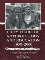 Fifty Years of Anthropology and Education 1950-2000: A Spindler Anthology 0805834958 Book Cover