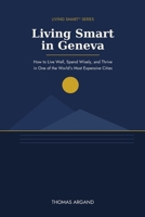 Living Smart in Geneva: How to Live Well, Spend Wisely, and Thrive in One of the World's Most Expensive Cities (Living Smart™ Series) B0HBLLB8SL Book Cover