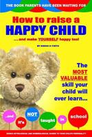 How to Raise a Happy Child: ... and Make Yourself Happy Too! 1494998386 Book Cover