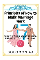 17 Principles Of How To Make Marriage Work: What Women Want In Men, And How To Stay In Love B0BR17WN24 Book Cover