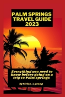 Palm springs travel guide 2023: Everything you need to know before going on a trip to Palm Springs B0BW2G3YLW Book Cover