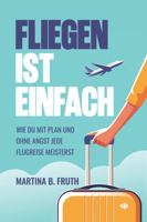 Fliegen ist einfach: Wie du mit Plan und ohne Angst jede Flugreise meisterst (German Edition) 1970800003 Book Cover