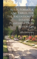 Rules, Formulæ, and Tables, for the Valuation of Estates, in Possession Or in Reversion 1376387123 Book Cover