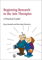 Beginning Research in the Arts Therapies: A Practical Guide 1853028851 Book Cover