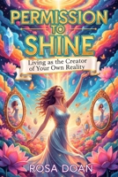 PERMISSION TO SHINE: Living as the Creator of Your Own Reality B0G5Z537K3 Book Cover