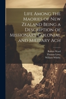 Life Among the Maories of New Zealand Being a Description of Missionary Colonial and Military Ach 1022027379 Book Cover