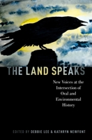 The Land Speaks: New Voices at the Intersection of Oral and Environmental History 0190664517 Book Cover