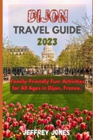 Dijon Travel Guide 2023: Family-Friendly Fun: Activities for All Ages in Dijon, France B0CGTWL3CK Book Cover