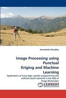 Image Processing using Punctual Kriging and Machine Learning: Applications of fuzzy logic, genetic programming and artificial neural networks in the field of Image Restoration 3838322681 Book Cover