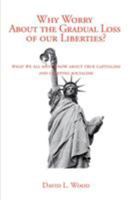 Why Worry About the Gradual Loss of Our Liberties? 1930859791 Book Cover