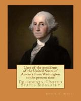 Lives of the President of the United States of America, from Washington to the present time. 1978268025 Book Cover