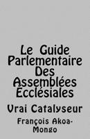 Le Guide Parlementaire Des Assemblées Ecclésiales: Vrai Instrument de Travail 1519460732 Book Cover