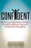 Confident: Boost Your Self Esteem, Bridge the Self Confidence Gap, and Finally Stop Struggling 1500671614 Book Cover