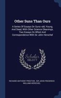 Other Suns Than Ours: A Series Of Essays On Suns--old, Young, And Dead, With Other Science Gleanings, Two Essays On Whist And Correspondence With Sir John Herschel 101556433X Book Cover