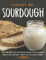 SOURDOUGH: How To Make Bread At Home Using Whole Meal Flour And An Excellent Sourdough Starter In 2 Weeks. Bread Recipes. A Complete Step-By-Step Guide In The Kitchen. [A Cookbook] B088LBXC7G Book Cover