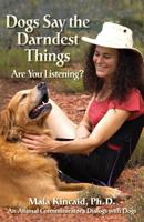 Dogs Say the Darndest Things: Are You Listening?: An Animal Communicator's Dialogs with Dogs 0982214030 Book Cover