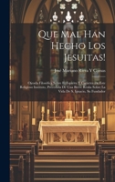 Que Mal Han Hecho Los Jesuitas!: Ojeada Filosófica Sobre El Espíritu Y Carácter De Este Religioso Instituto, Precedida De Una Breve Resña Sobre La Vida De S. Ignacio, Su Fundador 1021078484 Book Cover