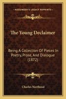 The Young Declaimer: Being A Collection Of Pieces In Poetry, Prose, And Dialogue 1363888137 Book Cover